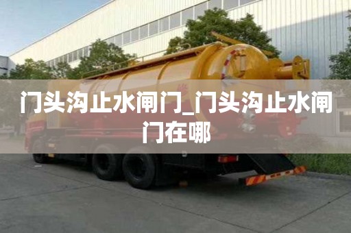 門頭溝止水閘門_門頭溝止水閘門在哪