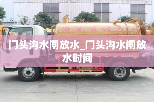 門頭溝水閘放水_門頭溝水閘放水時間