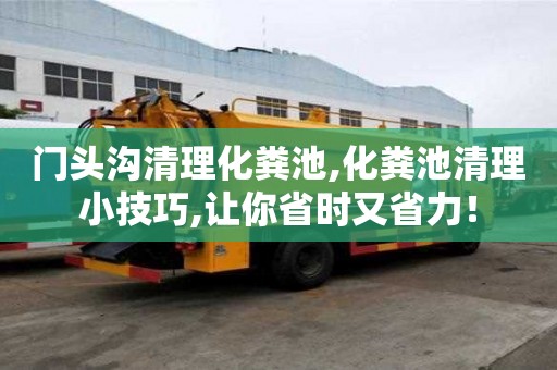 門頭溝清理化糞池,化糞池清理小技巧,讓你省時又省力！