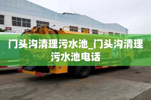 門頭溝清理污水池_門頭溝清理污水池電話