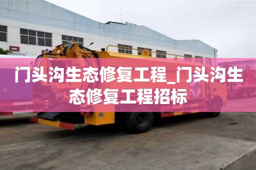 門頭溝生態(tài)修復(fù)工程_門頭溝生態(tài)修復(fù)工程招標