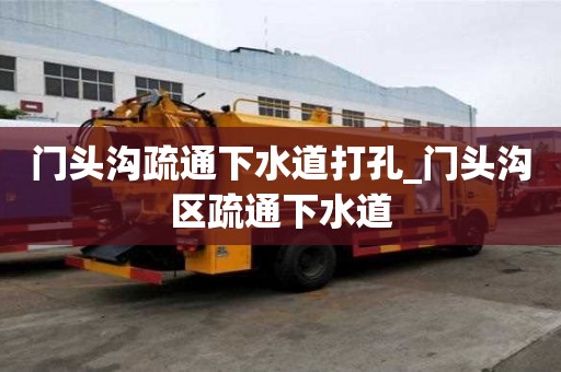 門頭溝疏通下水道打孔_門頭溝區疏通下水道