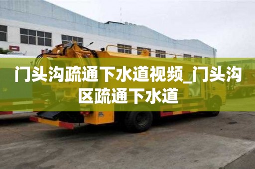 門頭溝疏通下水道視頻_門頭溝區(qū)疏通下水道