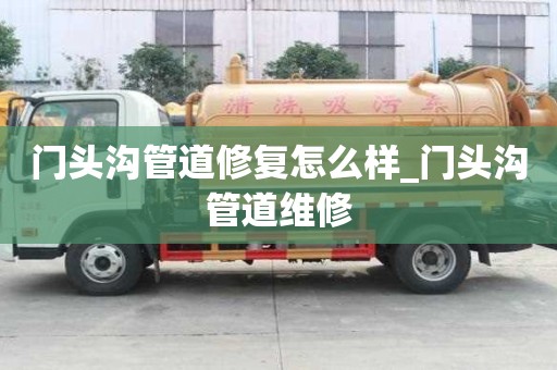 門頭溝管道修復(fù)怎么樣_門頭溝管道維修