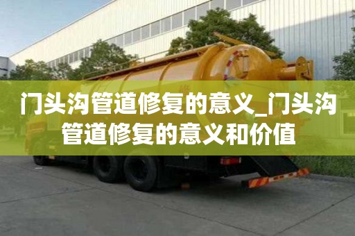 門頭溝管道修復的意義_門頭溝管道修復的意義和價值