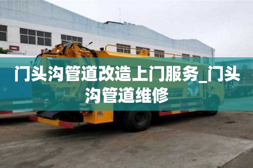 門頭溝管道改造上門服務_門頭溝管道維修