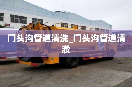 門頭溝管道清洗_門頭溝管道清淤