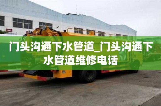 門頭溝通下水管道_門頭溝通下水管道維修電話