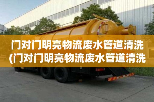 門對門明亮物流廢水管道清洗(門對門明亮物流廢水管道清洗公司價格多少)