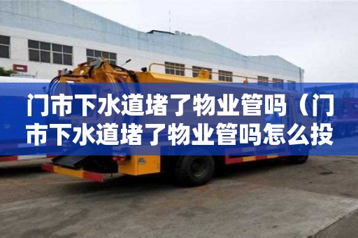 門市下水道堵了物業(yè)管嗎（門市下水道堵了物業(yè)管嗎怎么投訴）