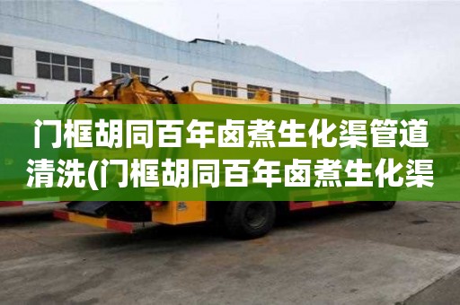門框胡同百年鹵煮生化渠管道清洗(門框胡同百年鹵煮生化渠管道清洗有什么不同)