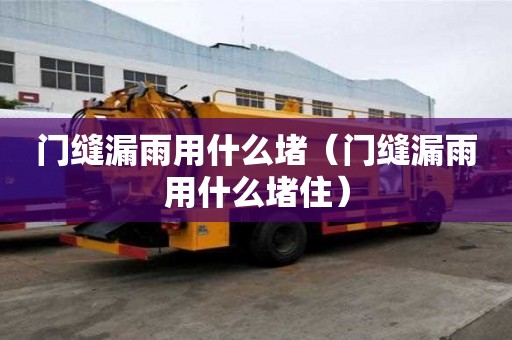 門縫漏雨用什么堵（門縫漏雨用什么堵?。? title=
