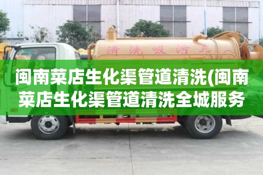 閩南菜店生化渠管道清洗(閩南菜店生化渠管道清洗全城服務)