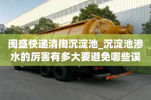 閩盛快遞清掏沉淀池_沉淀池滲水的厲害有多大要避免哪些誤區(qū)