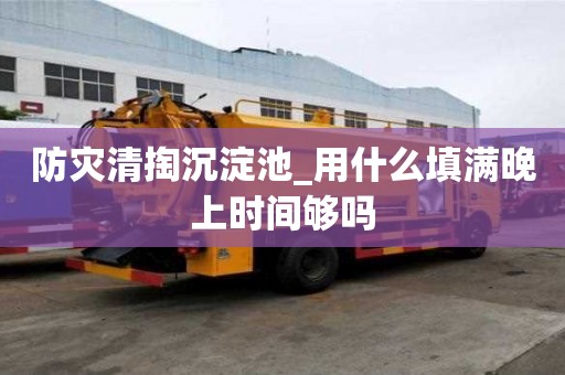 防災清掏沉淀池_用什么填滿晚上時間夠嗎