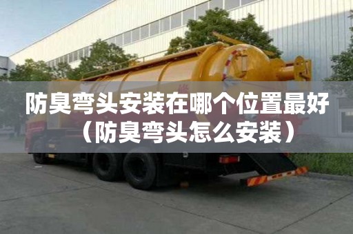 防臭彎頭安裝在哪個位置最好（防臭彎頭怎么安裝）