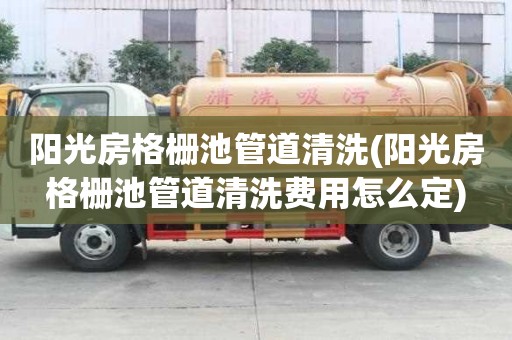 陽光房格柵池管道清洗(陽光房格柵池管道清洗費(fèi)用怎么定)