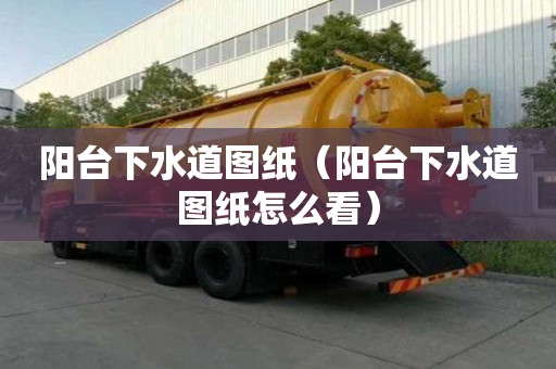 陽臺下水道圖紙（陽臺下水道圖紙怎么看）