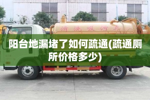 陽臺地漏堵了如何疏通(疏通廁所價格多少) 陽臺地漏堵了如何疏通(疏通廁所價格多少)