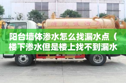 陽臺墻體滲水怎么找漏水點（樓下滲水但是樓上找不到漏水點）