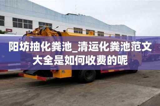 陽坊抽化糞池_清運化糞池范文大全是如何收費的呢
