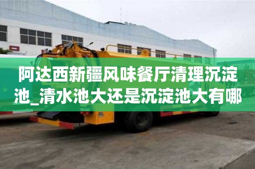 阿達(dá)西新疆風(fēng)味餐廳清理沉淀池_清水池大還是沉淀池大有哪些優(yōu)勢(shì)呢