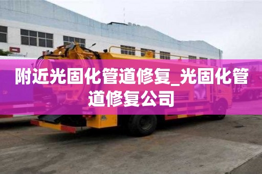 附近光固化管道修復(fù)_光固化管道修復(fù)公司