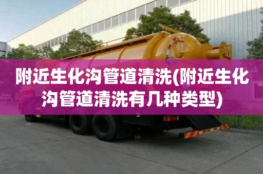 附近生化溝管道清洗(附近生化溝管道清洗有幾種類型)