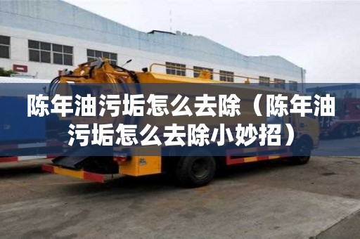 陳年油污垢怎么去除（陳年油污垢怎么去除小妙招）