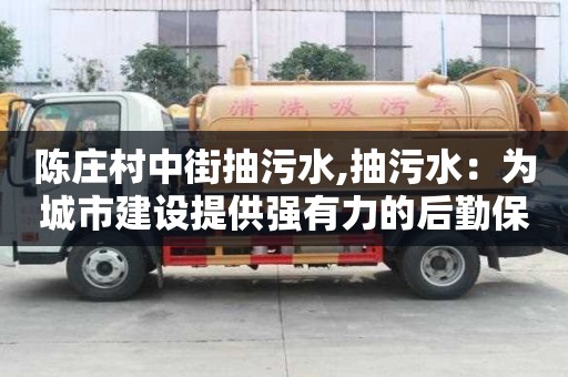 陳莊村中街抽污水,抽污水：為城市建設提供強有力的后勤保障