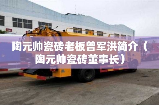 陶元帥瓷磚老板曾軍洪簡介（陶元帥瓷磚董事長）