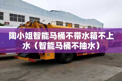 陶小姐智能馬桶不帶水箱不上水（智能馬桶不抽水）