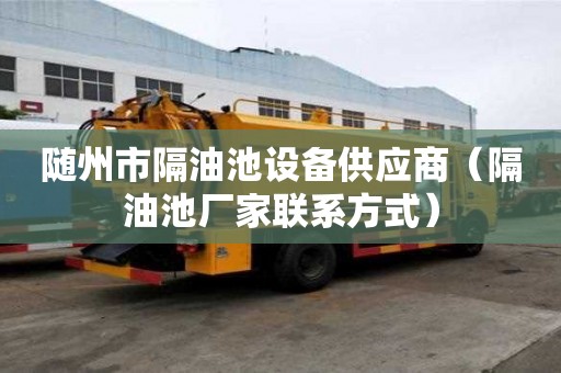 隨州市隔油池設(shè)備供應(yīng)商（隔油池廠家聯(lián)系方式）