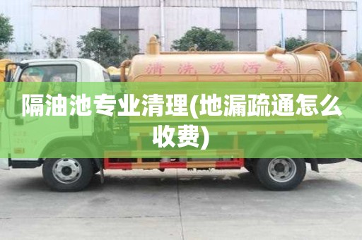 隔油池專業清理(地漏疏通怎么收費) 隔油池專業清理(地漏疏通怎么收費)