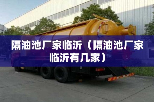 隔油池廠家臨沂（隔油池廠家臨沂有幾家）