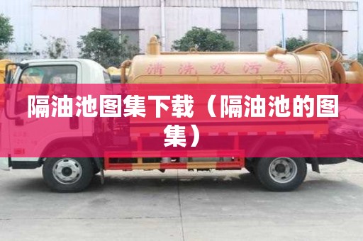 隔油池圖集下載（隔油池的圖集）