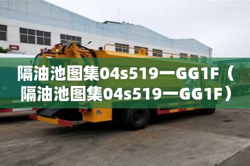 隔油池圖集04s519一GG1F（隔油池圖集04s519一GG1F）