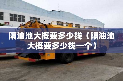 隔油池大概要多少錢（隔油池大概要多少錢一個）