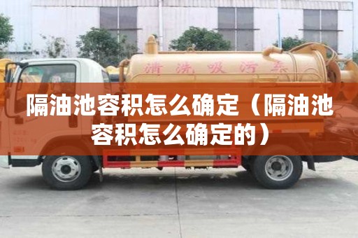 隔油池容積怎么確定（隔油池容積怎么確定的）