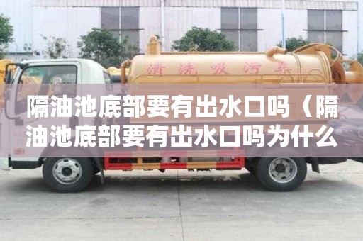 隔油池底部要有出水口嗎（隔油池底部要有出水口嗎為什么）