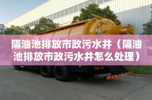 隔油池排放市政污水井（隔油池排放市政污水井怎么處理）