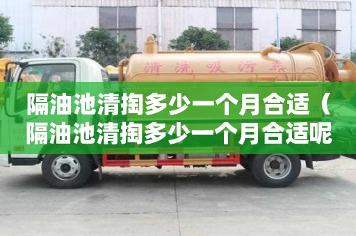 隔油池清掏多少一個月合適(隔油池清掏多少一個月合適呢) 隔油池清掏多少一個月合適(隔油池清掏多少一個月合適呢)
