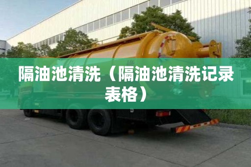 隔油池清洗（隔油池清洗記錄表格）
