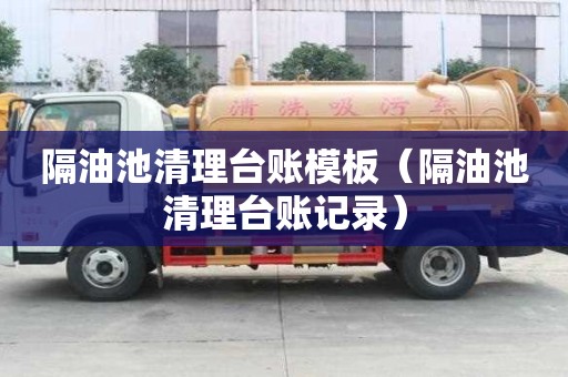 隔油池清理臺賬模板（隔油池清理臺賬記錄）