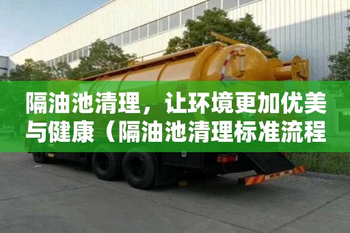 隔油池清理，讓環境更加優美與健康（隔油池清理標準流程）