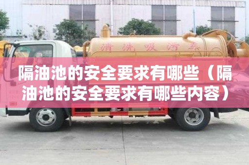隔油池的安全要求有哪些（隔油池的安全要求有哪些內容）