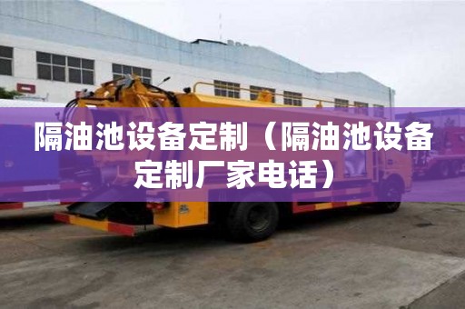 隔油池設備定制（隔油池設備定制廠家電話）