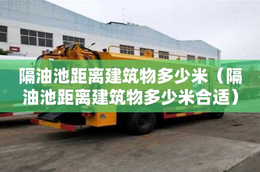 隔油池距離建筑物多少米（隔油池距離建筑物多少米合適）