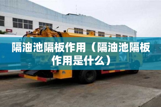 隔油池隔板作用（隔油池隔板作用是什么）