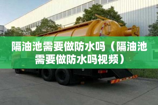 隔油池需要做防水嗎（隔油池需要做防水嗎視頻）